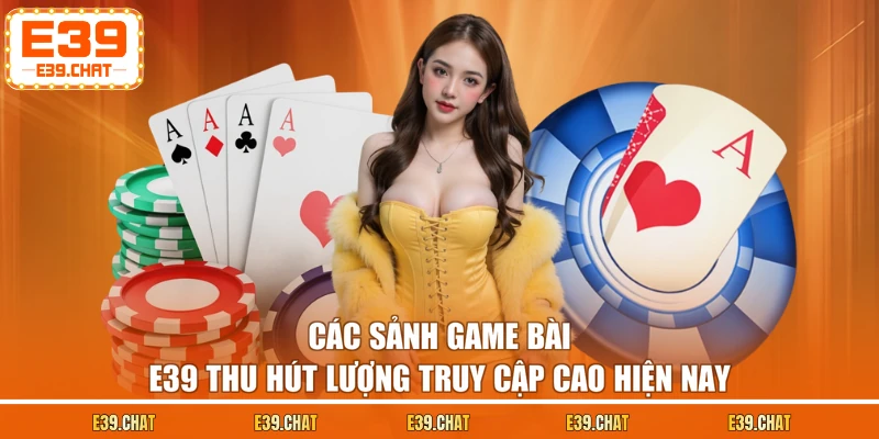 Các sảnh game bài E39 thu hút lượng truy cập cao hiện nay