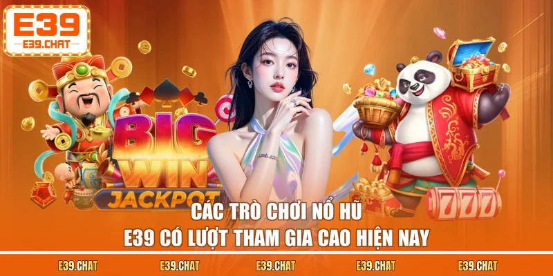 Các trò chơi nổ hũ E39 có lượt tham gia cao hiện nay