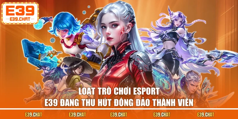 Loạt trò chơi Esport E39 đang thu hút đông đảo thành viên