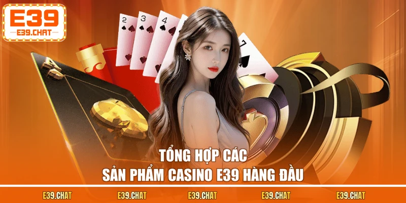 Tổng hợp các sản phẩm casino E39 hàng đầu
