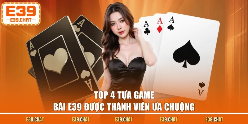 Top 4 tựa game bài E39 được thành viên ưa chuộng